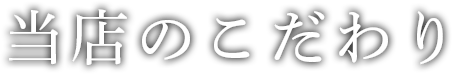 当店のこだわり